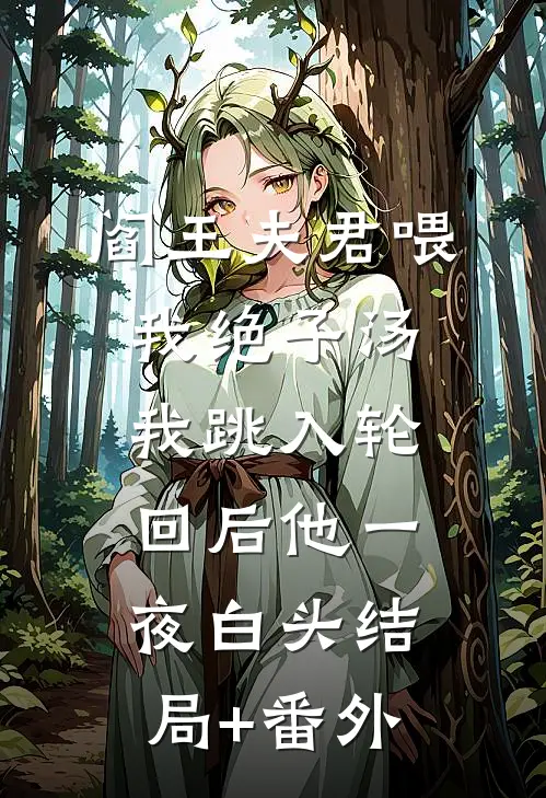 阎王夫君喂我绝子汤，我跳入轮回后他一夜白头结局+番外