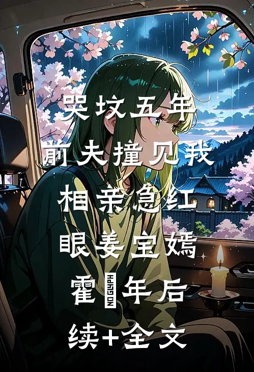 哭坟五年，前夫撞见我相亲急红眼姜宝嫣霍璟年后续+全文