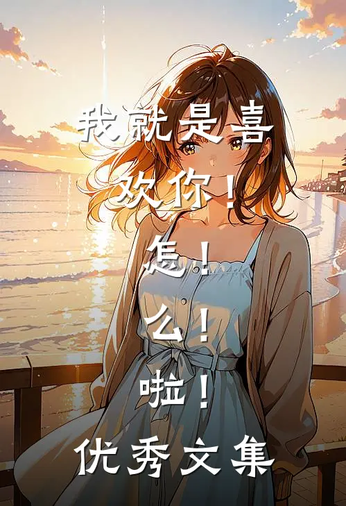 我就是喜欢你！怎！么！啦！优秀文集
