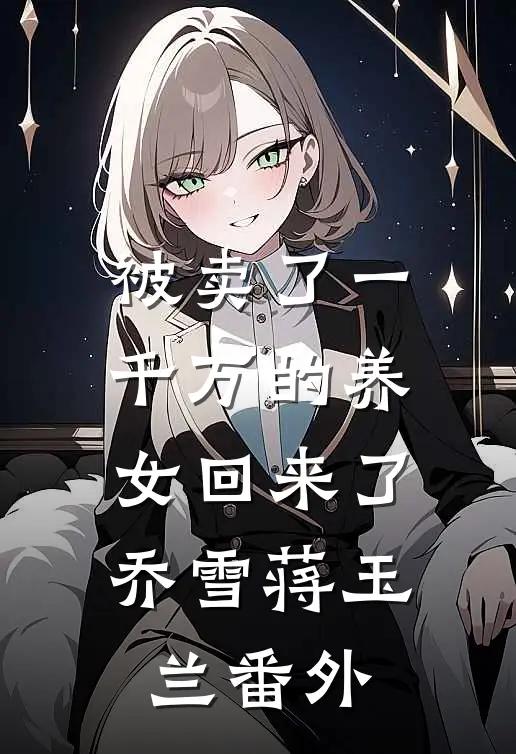 被卖了一千万的养女回来了乔雪蒋玉兰番外