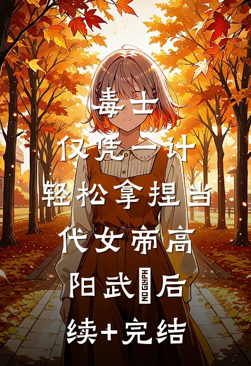 毒士：仅凭一计，轻松拿捏当代女帝高阳武曌后续+完结