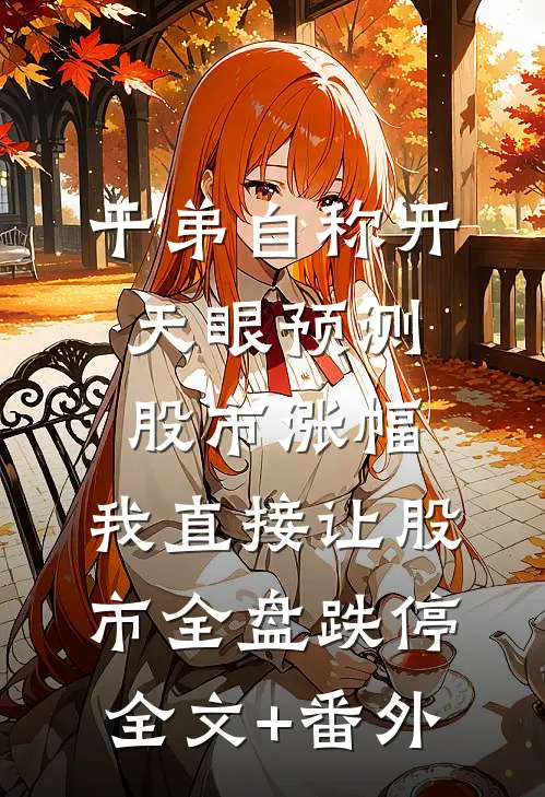 干弟自称开天眼预测股市涨幅，我直接让股市全盘跌停全文+番外
