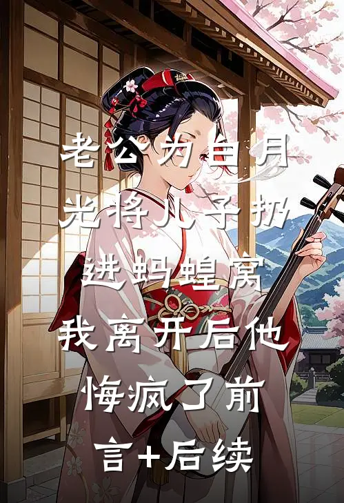 老公为白月光将儿子扔进蚂蝗窝，我离开后他悔疯了前言+后续