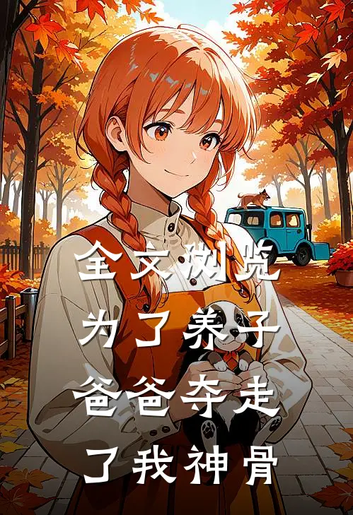 全文浏览为了养子，爸爸夺走了我神骨