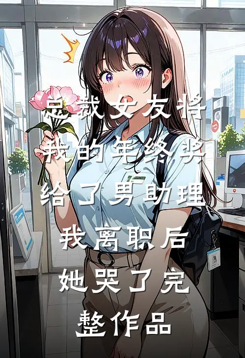 总裁女友将我的年终奖给了男助理，我离职后她哭了完整作品