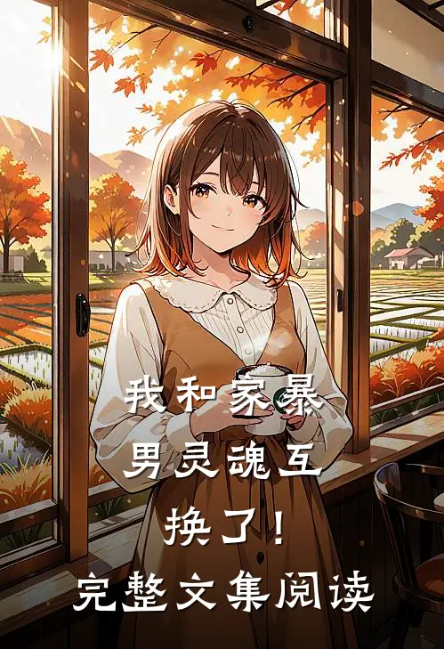 我和家暴男灵魂互换了！完整文集阅读