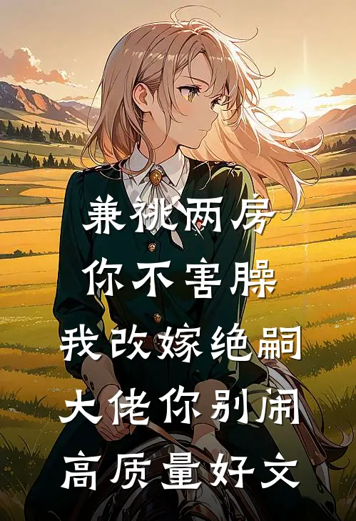 兼祧两房你不害臊，我改嫁绝嗣大佬你别闹高质量好文