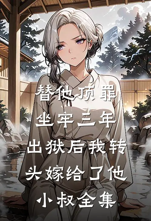 替他顶罪坐牢三年，出狱后我转头嫁给了他小叔全集
