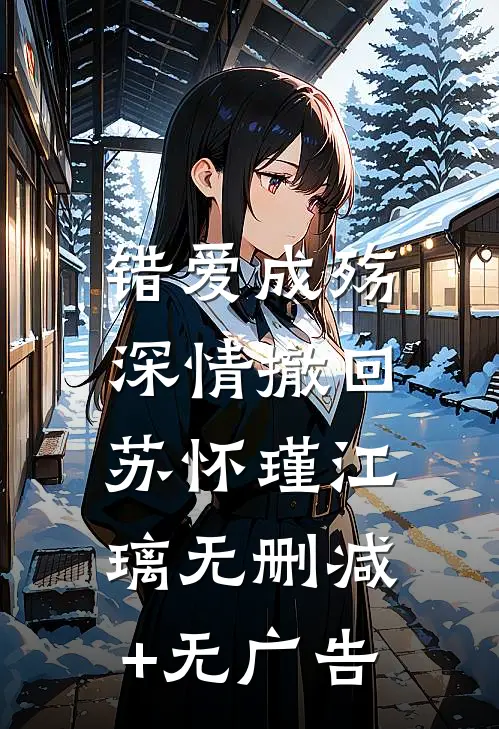 错爱成殇，深情撤回苏怀瑾江璃无删减+无广告