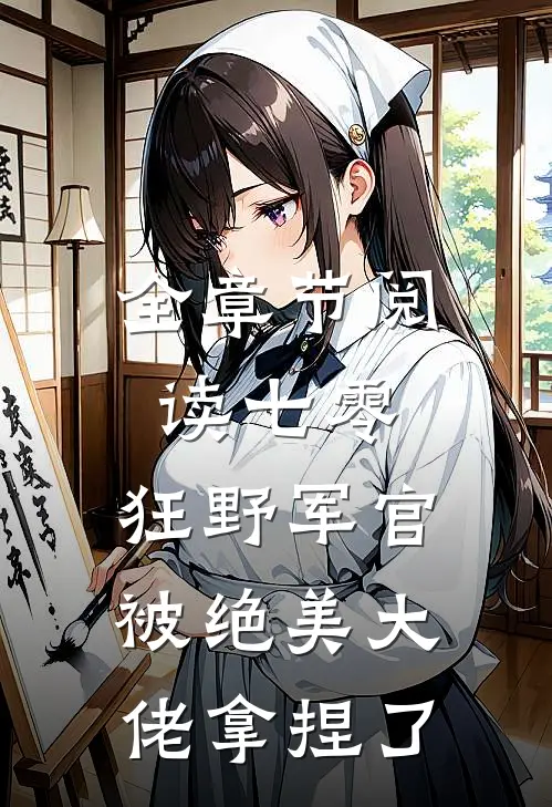 全章节阅读七零：狂野军官被绝美大佬拿捏了