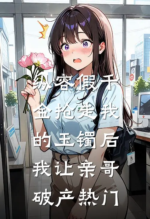 纵容假千金抢走我的玉镯后，我让亲哥破产热门