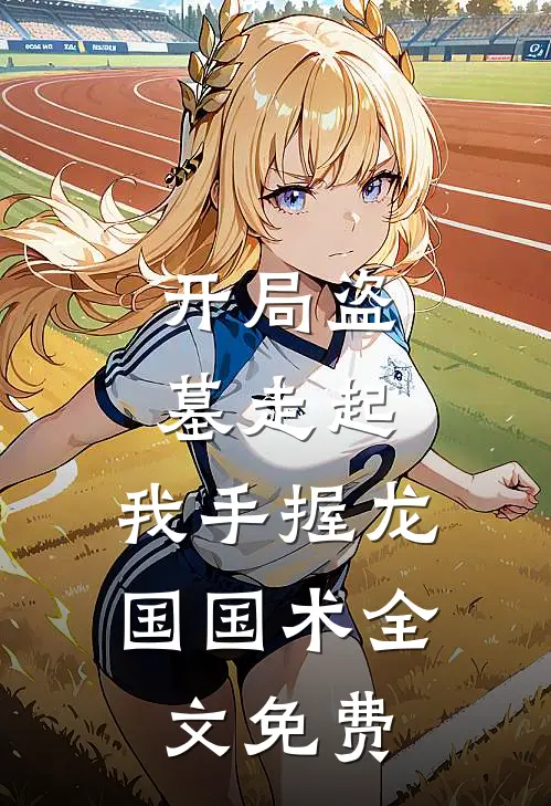开局盗墓走起，我手握龙国国术全文免费