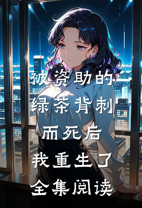 被资助的绿茶背刺而死后，我重生了全集阅读