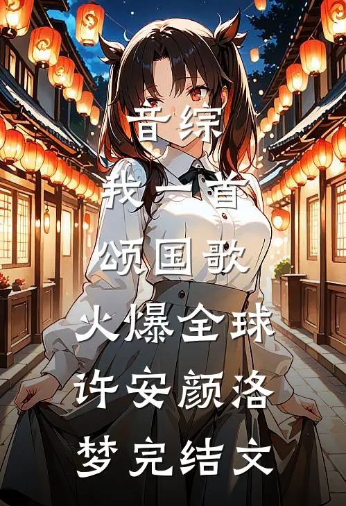 音综：我一首颂国歌，火爆全球许安颜洛梦完结文