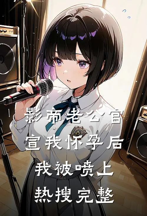 影帝老公官宣我怀孕后，我被喷上热搜完整