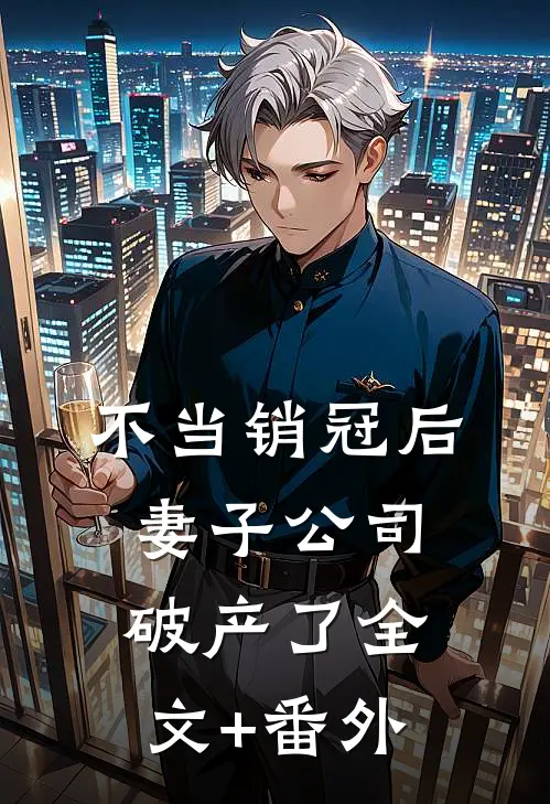 不当销冠后，妻子公司破产了全文+番外