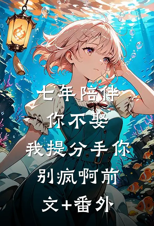 七年陪伴你不娶，我提分手你别疯啊前文+番外