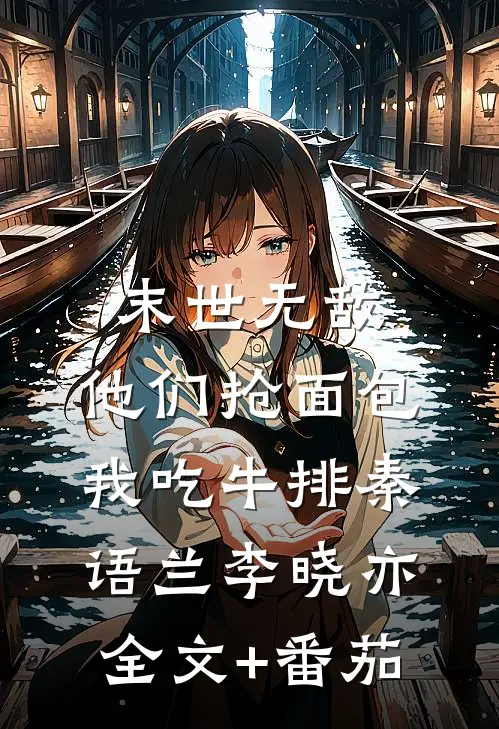 末世无敌：他们抢面包我吃牛排秦语兰李晓亦全文+番茄