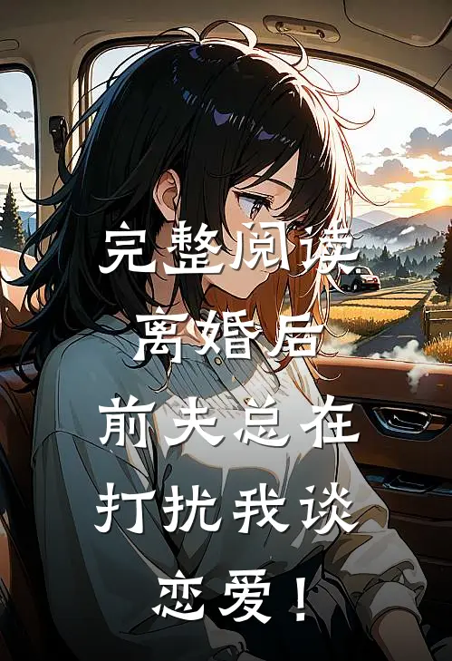 完整阅读离婚后，前夫总在打扰我谈恋爱！