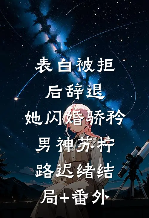 表白被拒后辞退，她闪婚骄矜男神苏柠路迟绪结局+番外