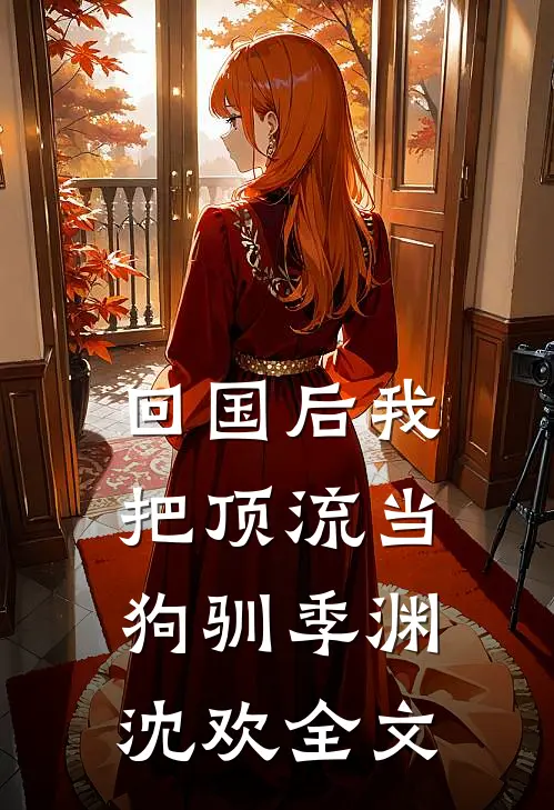 回国后我把顶流当狗驯季渊沈欢全文