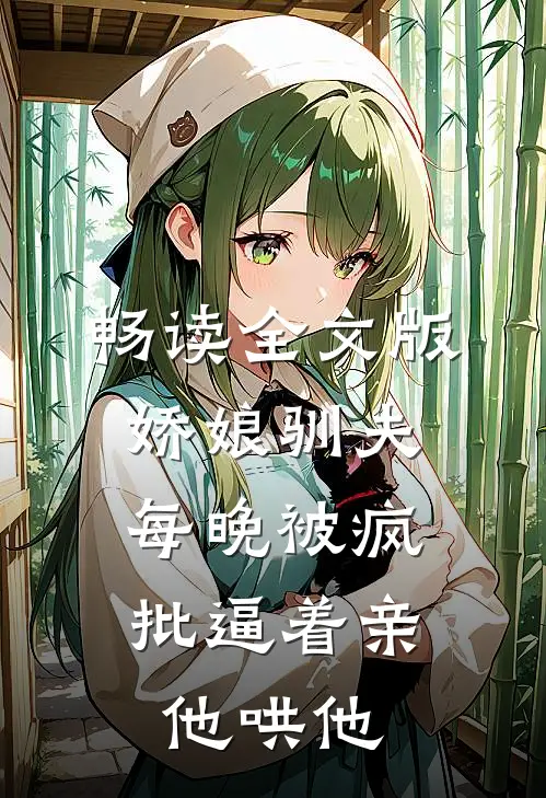 畅读全文版娇娘驯夫：每晚被疯批逼着亲他哄他