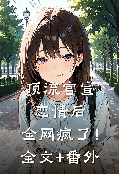 顶流官宣恋情后，全网疯了！全文+番外
