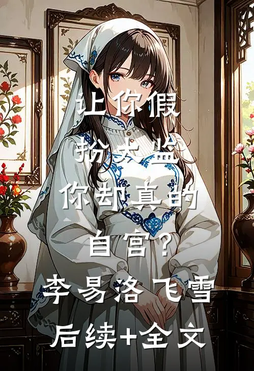 让你假扮太监，你却真的自宫？李易洛飞雪后续+全文