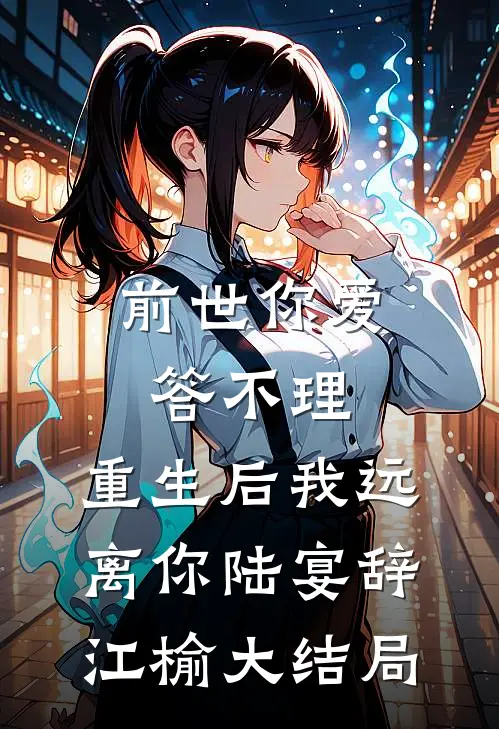 前世你爱答不理，重生后我远离你陆宴辞江榆大结局