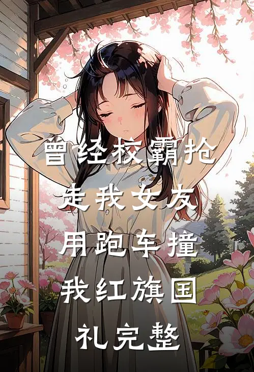 曾经校霸抢走我女友，用跑车撞我红旗国礼完整