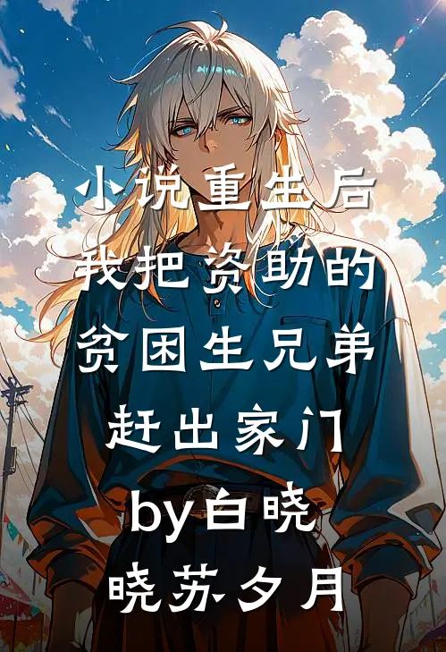 小说重生后，我把资助的贫困生兄弟赶出家门by白晓晓苏夕月