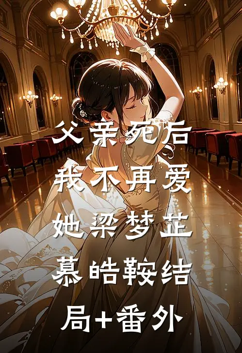 父亲死后，我不再爱她梁梦芷慕皓鞍结局+番外