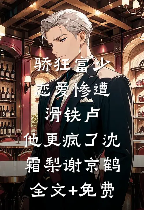骄狂富少恋爱惨遭滑铁卢，他更疯了沈霜梨谢京鹤全文+免费