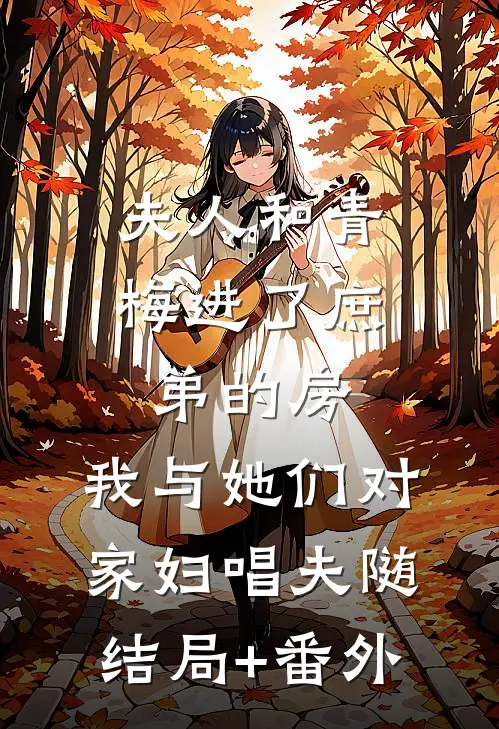 夫人和青梅进了庶弟的房，我与她们对家妇唱夫随结局+番外