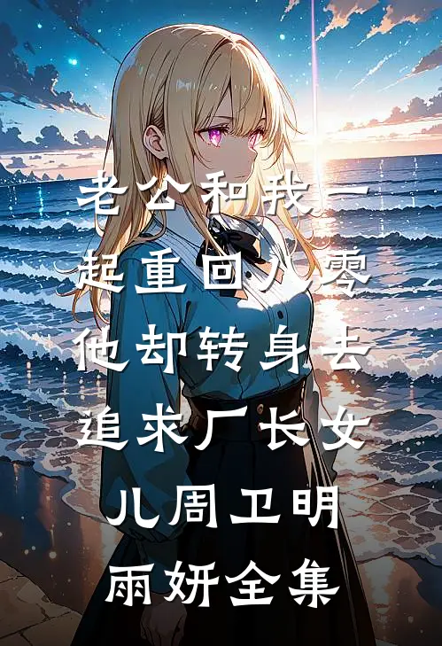 老公和我一起重回八零，他却转身去追求厂长女儿周卫明雨妍 全集