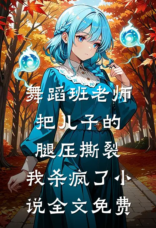 舞蹈班老师把儿子的腿压撕裂，我杀疯了小说全文免费
