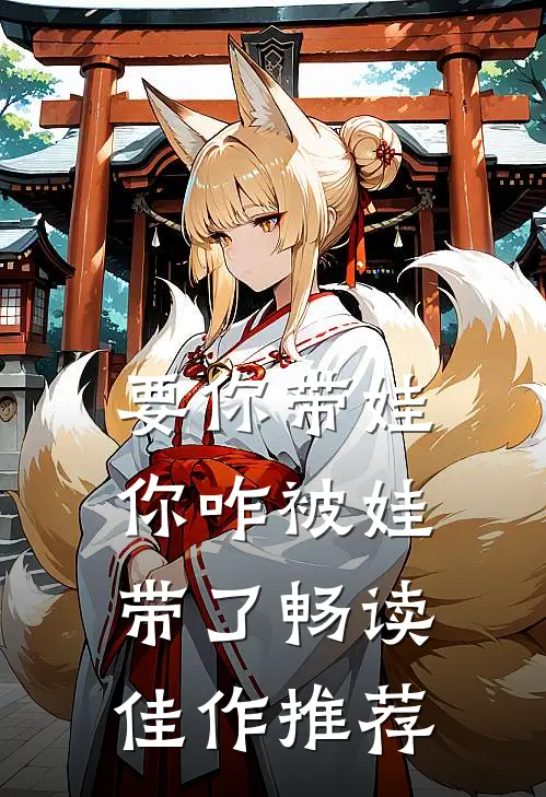 要你带娃，你咋被娃带了畅读佳作推荐