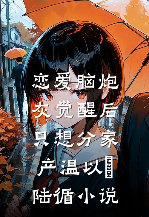 恋爱脑炮灰觉醒后，只想分家产温以嫀陆循小说