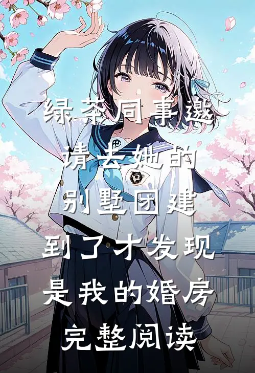 绿茶同事邀请去她的别墅团建，到了才发现是我的婚房完整阅读