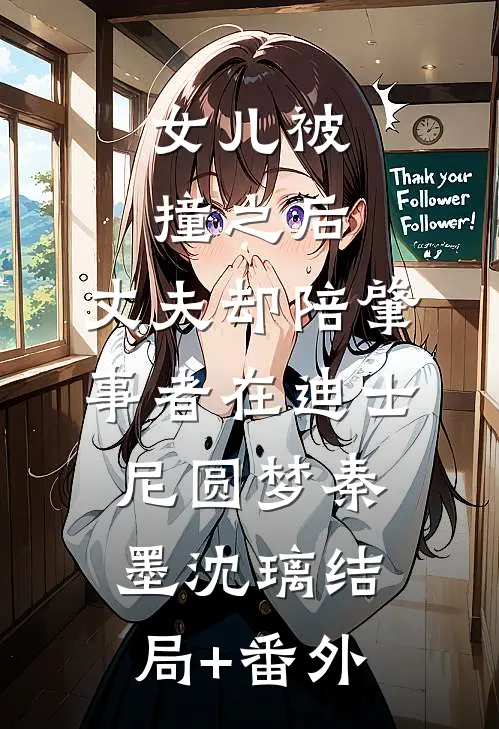 女儿被撞之后，丈夫却陪肇事者在迪士尼圆梦秦墨沈璃结局+番外