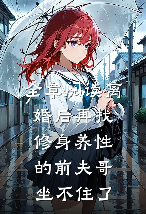 全章阅读离婚后再找，修身养性的前夫哥坐不住了