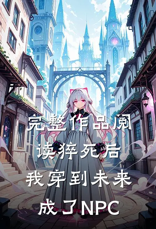 完整作品阅读猝死后，我穿到未来成了NPC