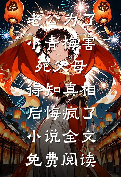 老公为了小青梅害死父母，得知真相后悔疯了小说全文免费阅读
