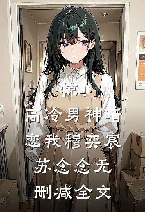 惊！高冷男神暗恋我穆奕宸苏念念无删减全文