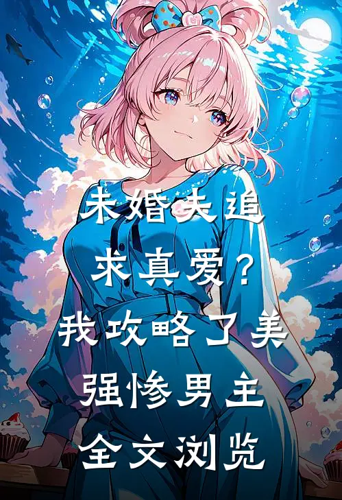 未婚夫追求真爱？我攻略了美强惨男主全文浏览