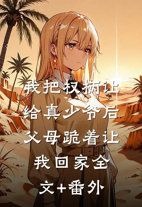 我把权柄让给真少爷后，父母跪着让我回家全文+番外