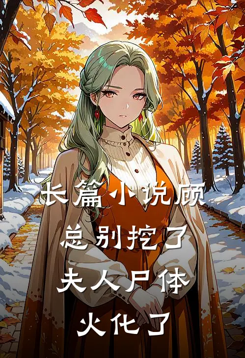 长篇小说顾总别挖了，夫人尸体火化了