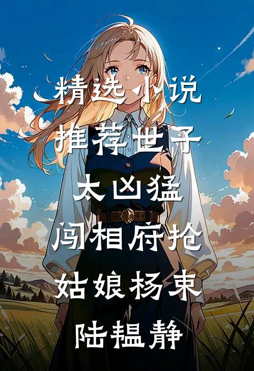 精选小说推荐世子太凶猛:闯相府抢姑娘杨束陆韫静