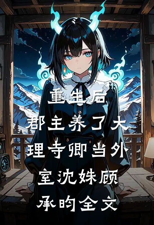 重生后，郡主养了大理寺卿当外室沈姝顾承昀全文