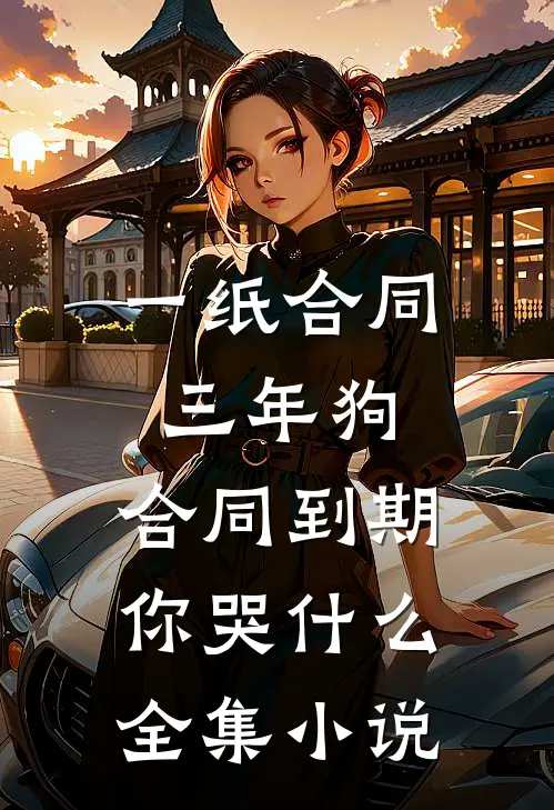 一纸合同三年狗，合同到期你哭什么全集小说